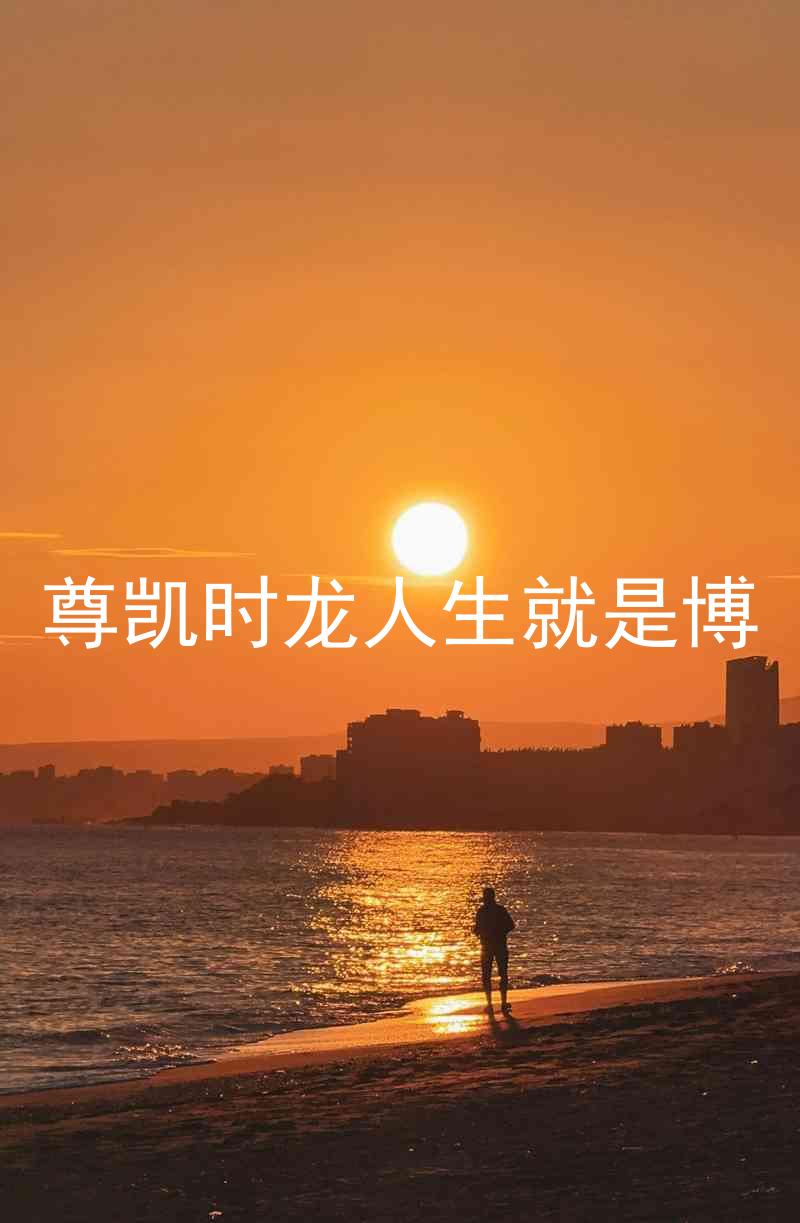 尊凯时龙人生就是博